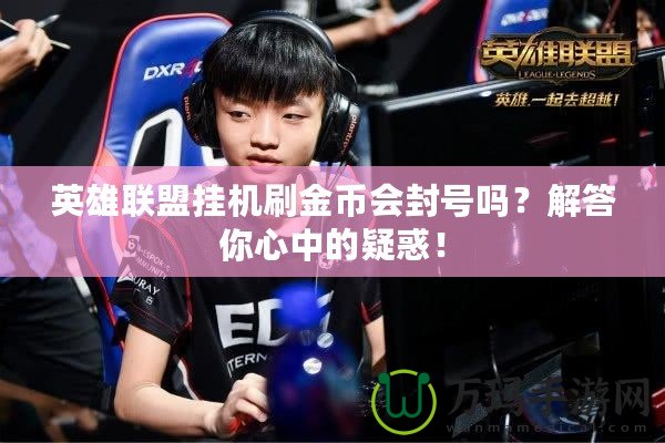 英雄聯(lián)盟掛機(jī)刷金幣會封號嗎？解答你心中的疑惑！