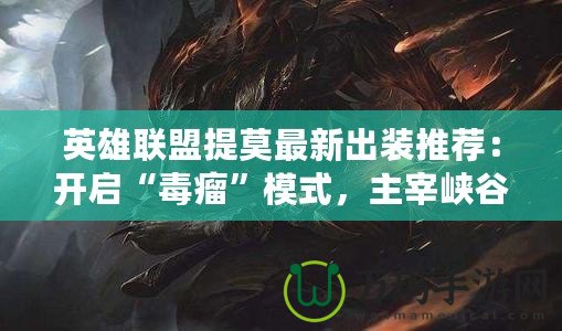 英雄聯(lián)盟提莫最新出裝推薦：開啟“毒瘤”模式，主宰峽谷
