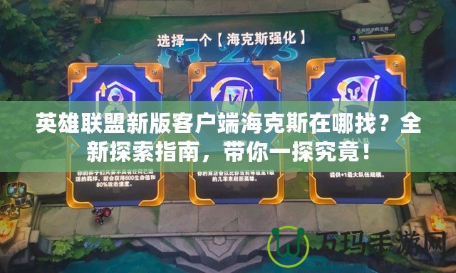 英雄聯(lián)盟新版客戶端?？怂乖谀恼?？全新探索指南，帶你一探究竟！