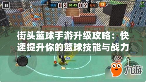 街頭籃球手游升級(jí)攻略：快速提升你的籃球技能與戰(zhàn)力！