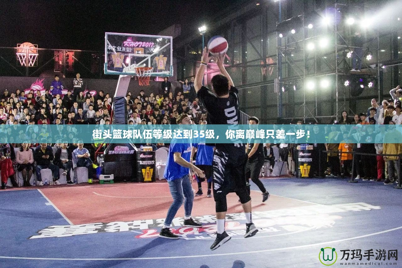 街頭籃球隊伍等級達到35級，你離巔峰只差一步！