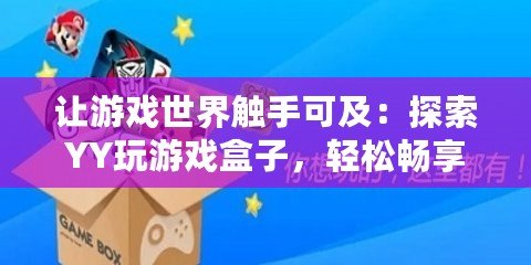 讓游戲世界觸手可及：探索YY玩游戲盒子，輕松暢享無限樂趣！