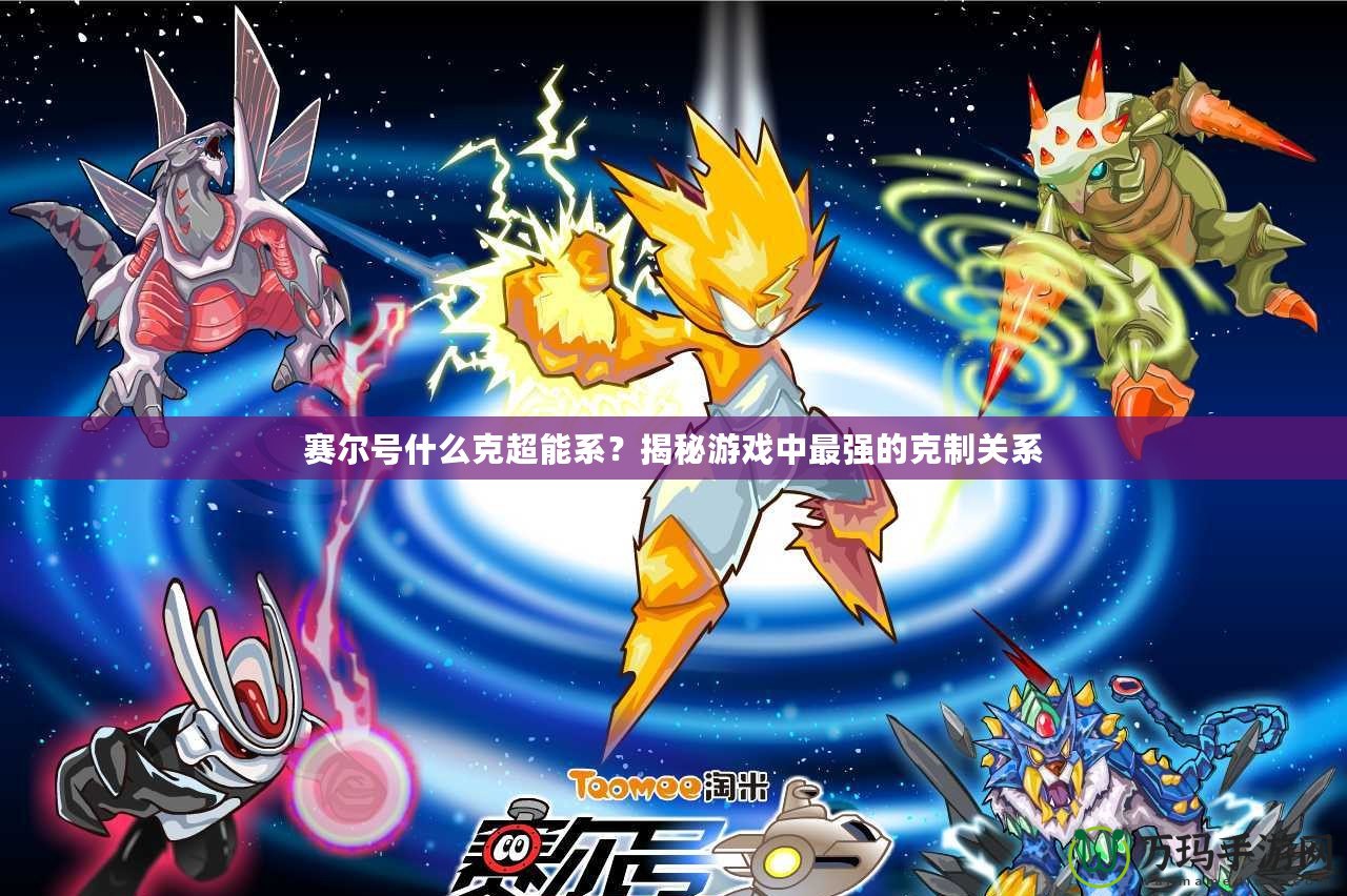 賽爾號什么克超能系？揭秘游戲中最強的克制關(guān)系