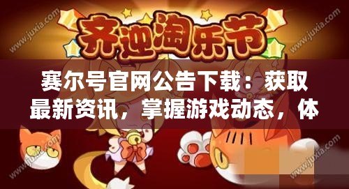 賽爾號官網(wǎng)公告下載：獲取最新資訊，掌握游戲動態(tài)，體驗極致游戲樂趣