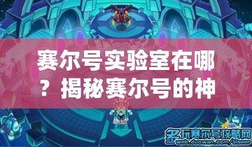 賽爾號實驗室在哪？揭秘賽爾號的神秘研究基地！