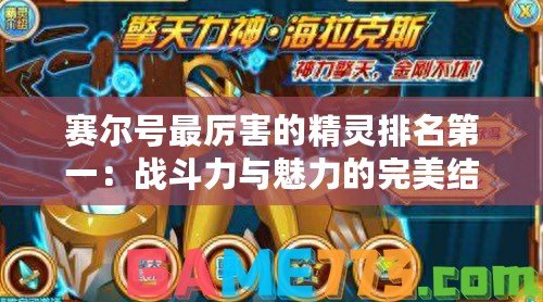 賽爾號最厲害的精靈排名第一：戰(zhàn)斗力與魅力的完美結合