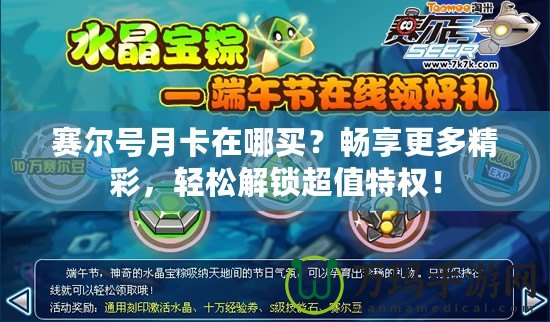 賽爾號(hào)月卡在哪買(mǎi)？暢享更多精彩，輕松解鎖超值特權(quán)！