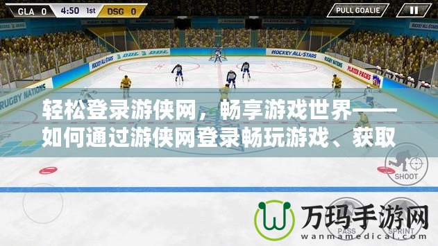 輕松登錄游俠網(wǎng)，暢享游戲世界——如何通過游俠網(wǎng)登錄暢玩游戲、獲取福利