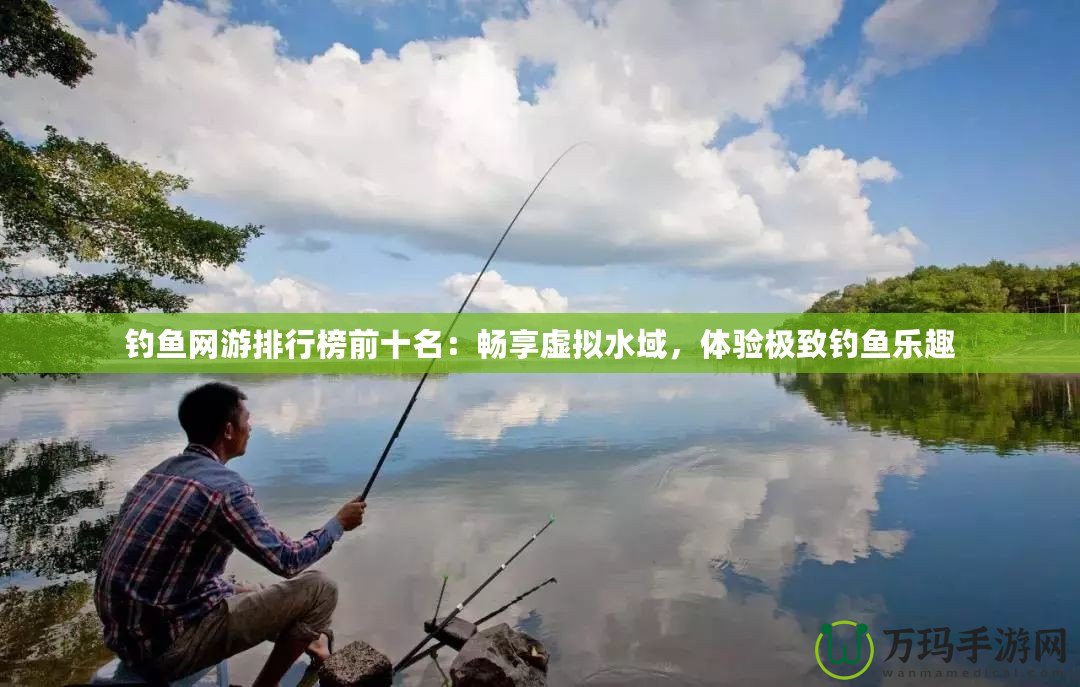釣魚網(wǎng)游排行榜前十名：暢享虛擬水域，體驗極致釣魚樂趣