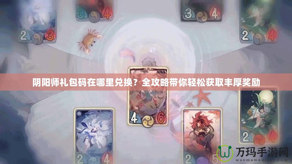陰陽師禮包碼在哪里兌換？全攻略帶你輕松獲取豐厚獎勵