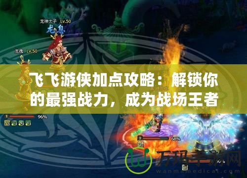 飛飛游俠加點(diǎn)攻略：解鎖你的最強(qiáng)戰(zhàn)力，成為戰(zhàn)場(chǎng)王者！