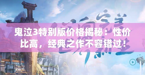 鬼泣3特別版價(jià)格揭秘：性價(jià)比高，經(jīng)典之作不容錯(cuò)過！