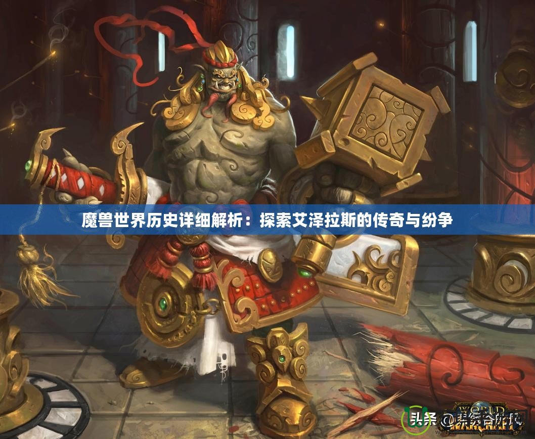 魔獸世界歷史詳細(xì)解析：探索艾澤拉斯的傳奇與紛爭(zhēng)
