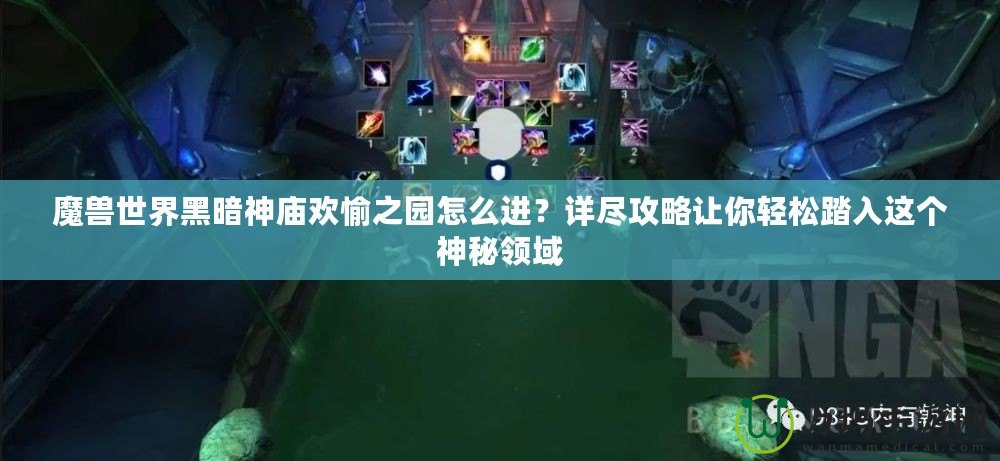 魔獸世界黑暗神廟歡愉之園怎么進？詳盡攻略讓你輕松踏入這個神秘領(lǐng)域