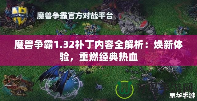 魔獸爭(zhēng)霸1.32補(bǔ)丁內(nèi)容全解析：煥新體驗(yàn)，重燃經(jīng)典熱血