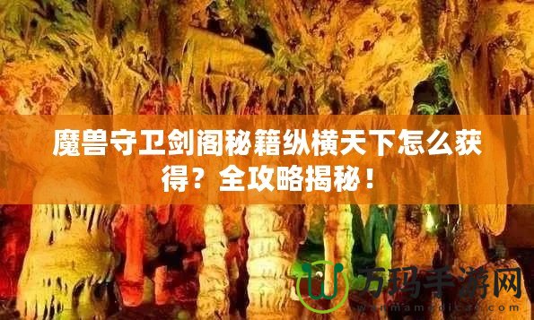 魔獸守衛(wèi)劍閣秘籍縱橫天下怎么獲得？全攻略揭秘！