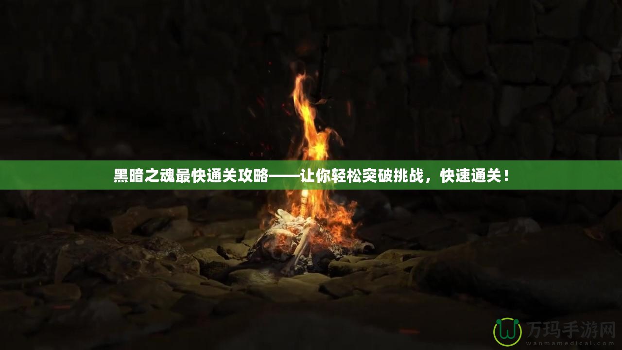 黑暗之魂最快通關(guān)攻略——讓你輕松突破挑戰(zhàn)，快速通關(guān)！