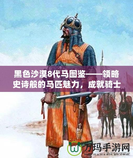 黑色沙漠8代馬圖鑒——領(lǐng)略史詩般的馬匹魅力，成就騎士夢想