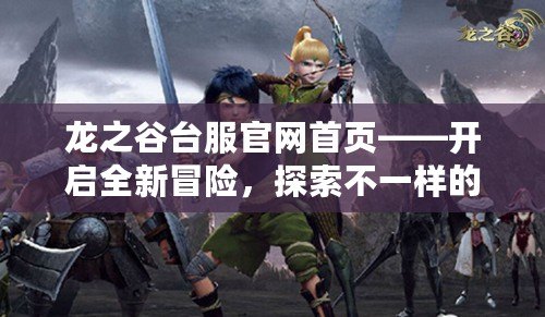 龍之谷臺服官網(wǎng)首頁——開啟全新冒險，探索不一樣的戰(zhàn)斗世界