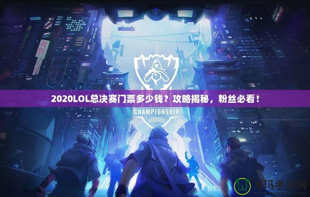 2020LOL總決賽門票多少錢？攻略揭秘，粉絲必看！