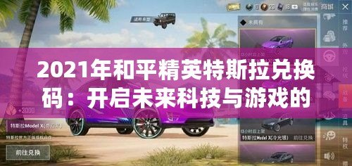 2021年和平精英特斯拉兌換碼：開(kāi)啟未來(lái)科技與游戲的完美融合