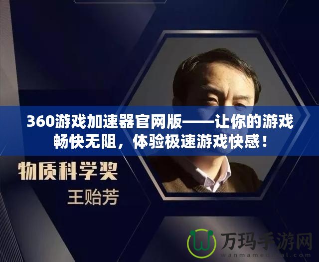 360游戲加速器官網(wǎng)版——讓你的游戲暢快無阻，體驗極速游戲快感！