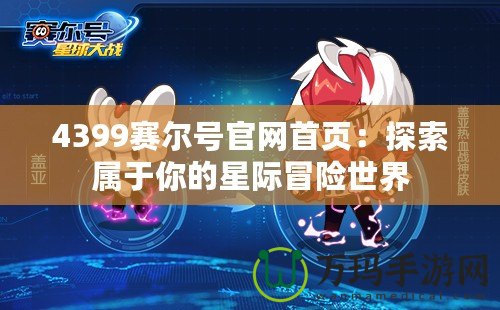 4399賽爾號官網首頁：探索屬于你的星際冒險世界