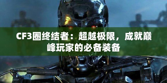 CF3圈終結(jié)者：超越極限，成就巔峰玩家的必備裝備
