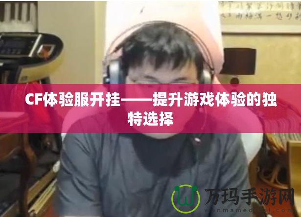 CF體驗(yàn)服開掛——提升游戲體驗(yàn)的獨(dú)特選擇