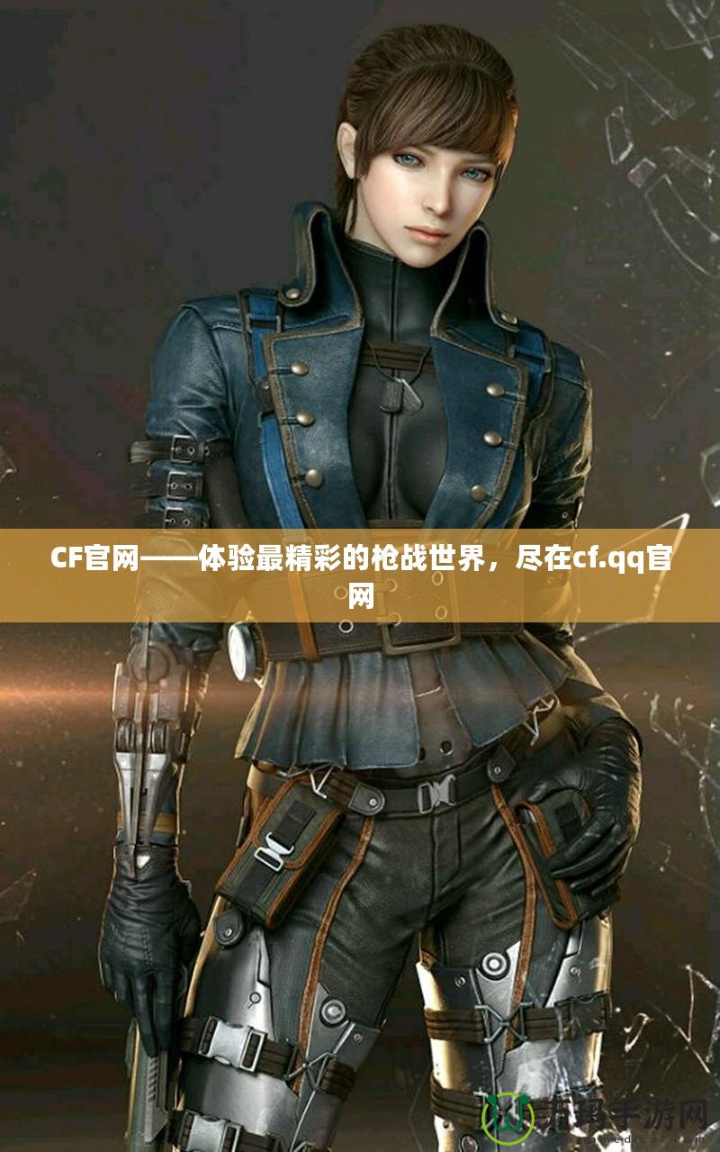 CF官網(wǎng)——體驗(yàn)最精彩的槍戰(zhàn)世界，盡在cf.qq官網(wǎng)