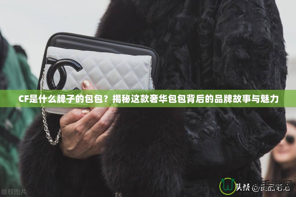 CF是什么牌子的包包？揭秘這款奢華包包背后的品牌故事與魅力