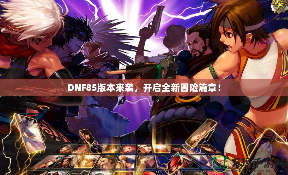 DNF85版本來襲，開啟全新冒險篇章！