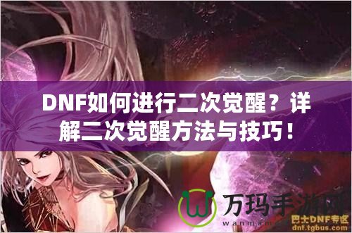 DNF如何進行二次覺醒？詳解二次覺醒方法與技巧！