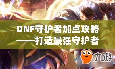 DNF守護者加點攻略——打造最強守護者的秘籍