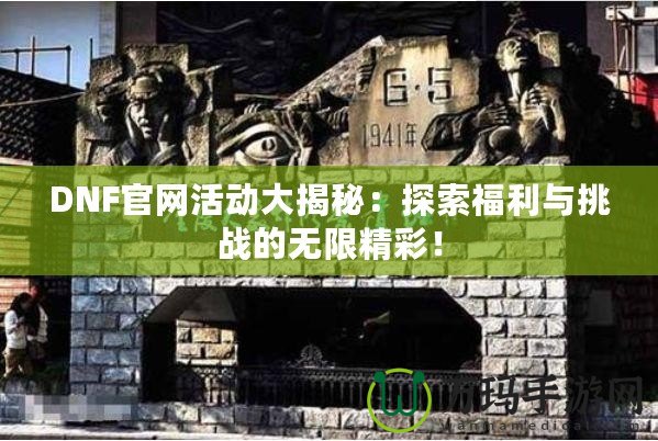 DNF官網(wǎng)活動(dòng)大揭秘：探索福利與挑戰(zhàn)的無(wú)限精彩！