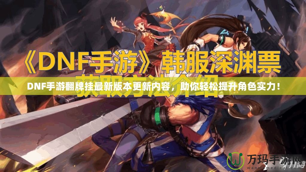 DNF手游翻牌掛最新版本更新內(nèi)容，助你輕松提升角色實(shí)力！