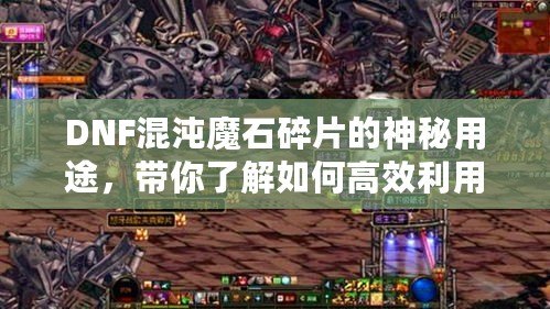 DNF混沌魔石碎片的神秘用途，帶你了解如何高效利用