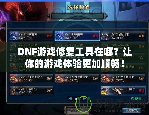 DNF游戲修復(fù)工具在哪？讓你的游戲體驗(yàn)更加順暢！