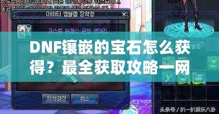 DNF鑲嵌的寶石怎么獲得？最全獲取攻略一網(wǎng)打盡！