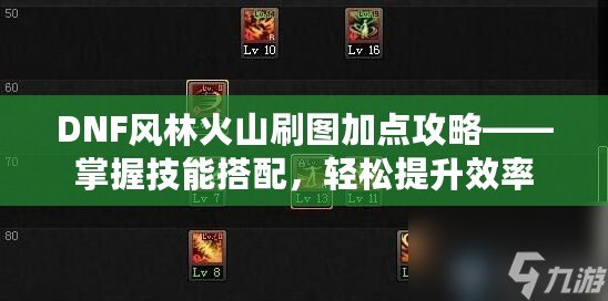 DNF風(fēng)林火山刷圖加點攻略——掌握技能搭配，輕松提升效率