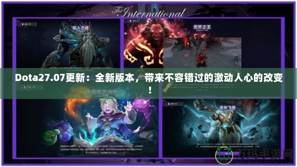 Dota27.07更新：全新版本，帶來(lái)不容錯(cuò)過的激動(dòng)人心的改變！