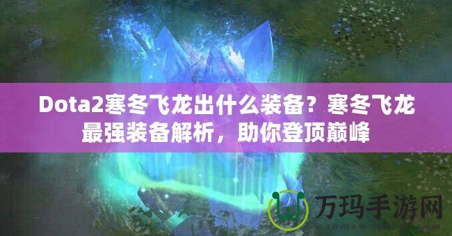Dota2寒冬飛龍出什么裝備？寒冬飛龍最強裝備解析，助你登頂巔峰
