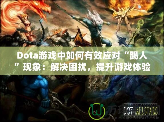 Dota游戲中如何有效應對“踢人”現(xiàn)象：解決困擾，提升游戲體驗
