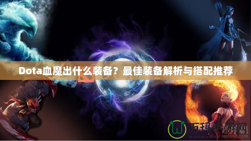Dota血魔出什么裝備？最佳裝備解析與搭配推薦