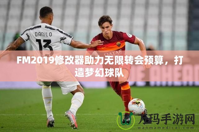 FM2019修改器助力無限轉會預算，打造夢幻球隊