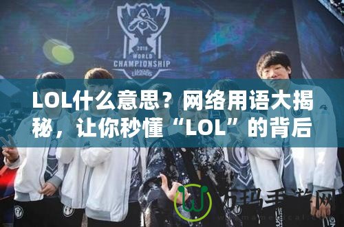 LOL什么意思？網(wǎng)絡(luò)用語大揭秘，讓你秒懂“LOL”的背后含義！