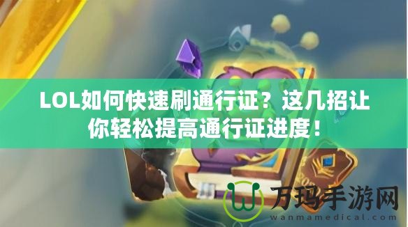 LOL如何快速刷通行證？這幾招讓你輕松提高通行證進(jìn)度！