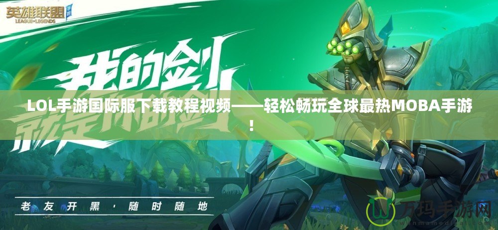 LOL手游國(guó)際服下載教程視頻——輕松暢玩全球最熱MOBA手游！