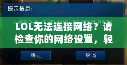 LOL無法連接網(wǎng)絡(luò)？請檢查你的網(wǎng)絡(luò)設(shè)置，輕松解決連接問題！
