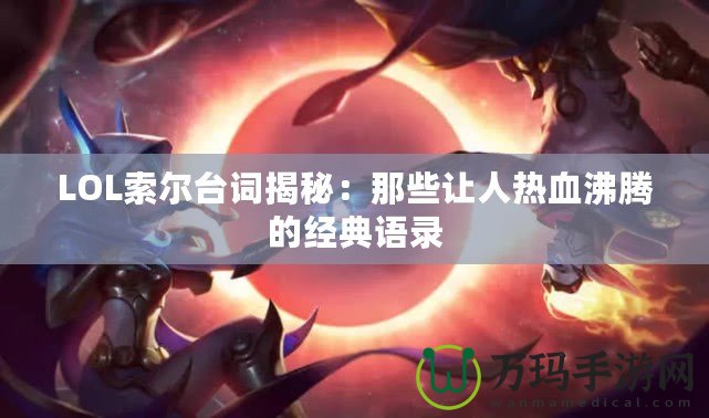 LOL索爾臺(tái)詞揭秘：那些讓人熱血沸騰的經(jīng)典語錄